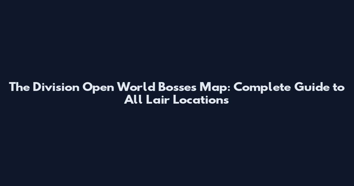 The Division Open World Bosses Map: Complete Guide to All Lair Locations