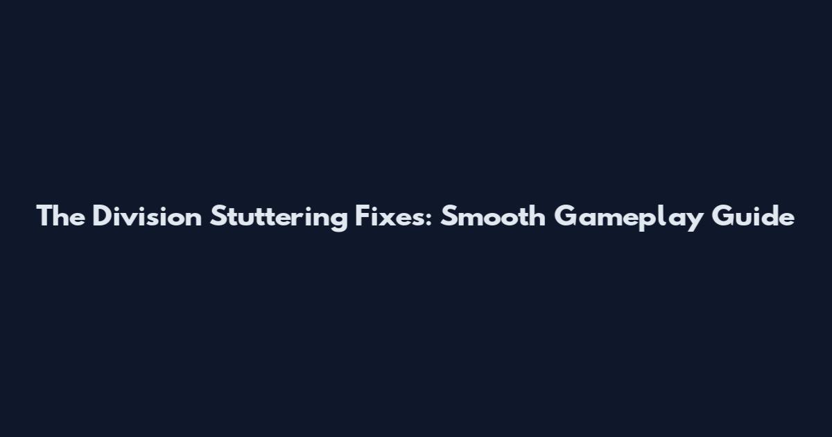 The Division Stuttering Fixes: Smooth Gameplay Guide
