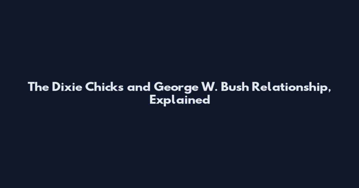 The Dixie Chicks and George W. Bush Relationship, Explained