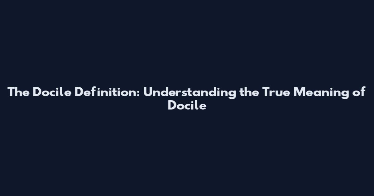 The Docile Definition: Understanding the True Meaning of Docile