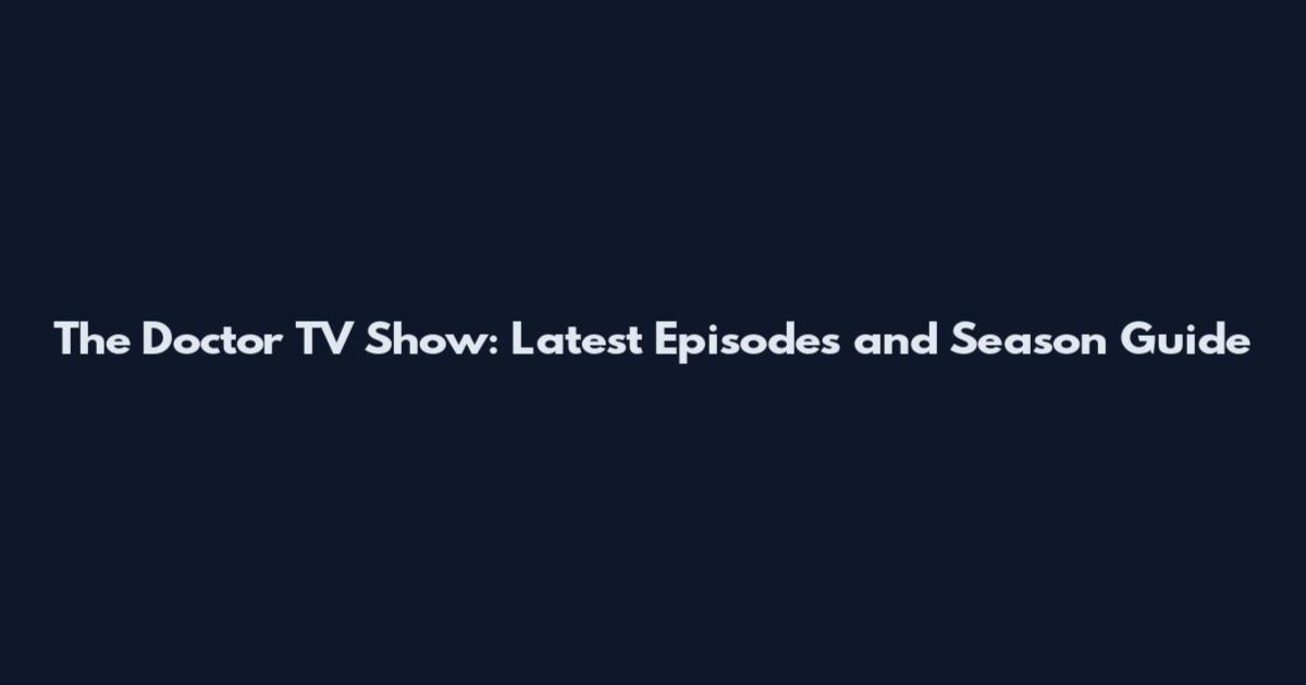 The Doctor TV Show: Latest Episodes and Season Guide