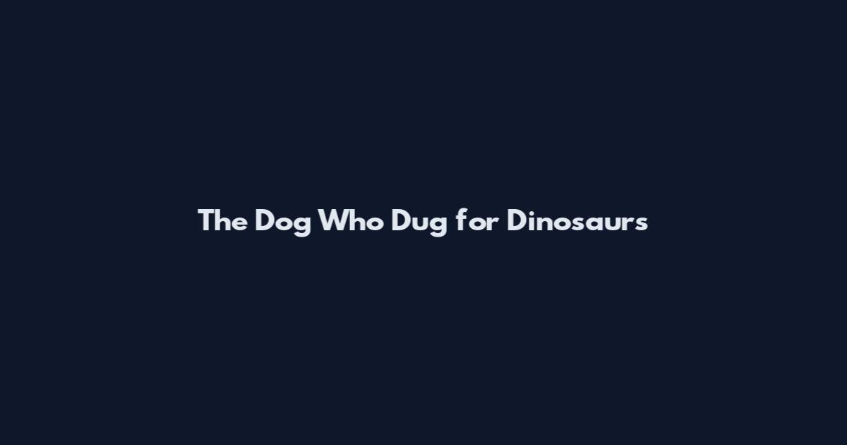 The Dog Who Dug for Dinosaurs