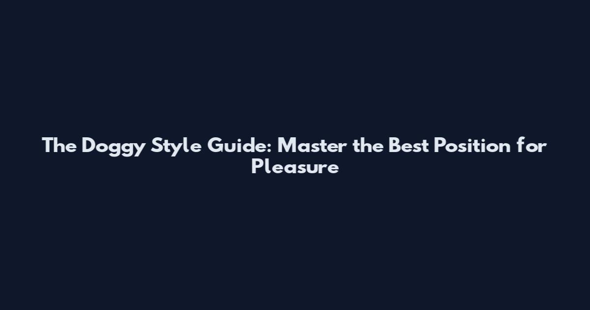 The Doggy Style Guide: Master the Best Position for Pleasure