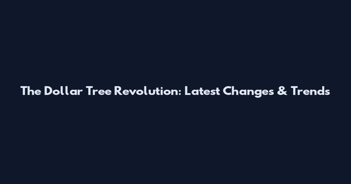 The Dollar Tree Revolution: Latest Changes & Trends