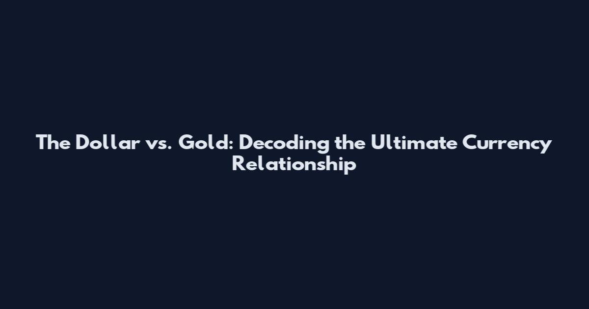 The Dollar vs. Gold: Decoding the Ultimate Currency Relationship