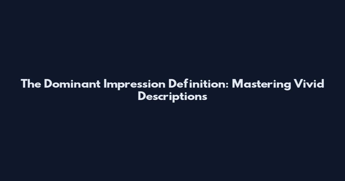 The Dominant Impression Definition: Mastering Vivid Descriptions