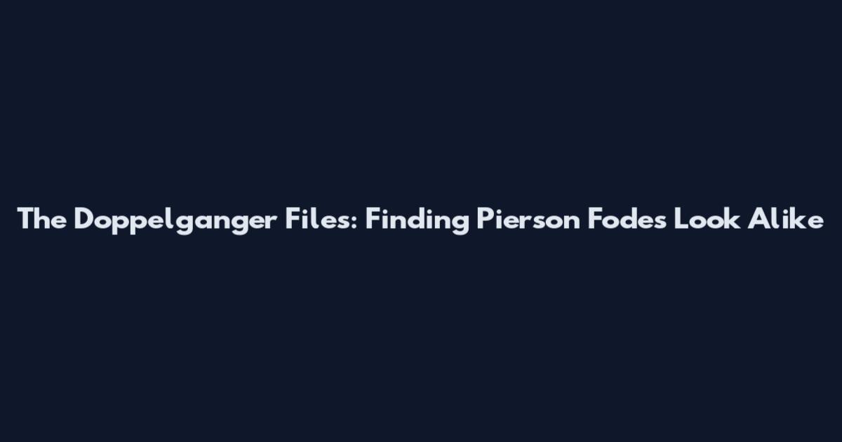 The Doppelganger Files: Finding Pierson Fode's Look Alike