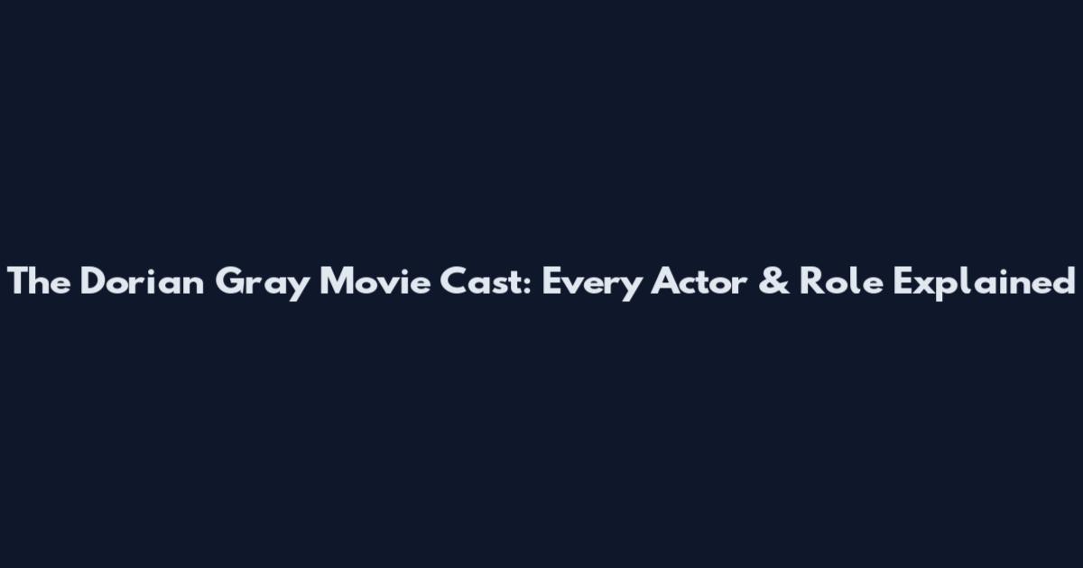 The Dorian Gray Movie Cast: Every Actor & Role Explained