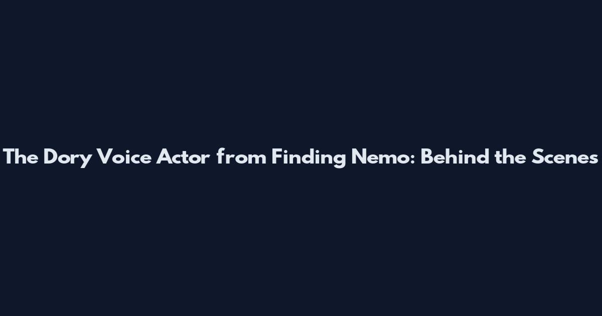 The Dory Voice Actor from Finding Nemo: Behind the Scenes