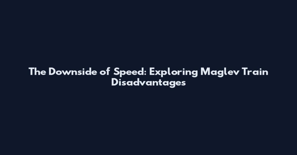 The Downside of Speed: Exploring Maglev Train Disadvantages
