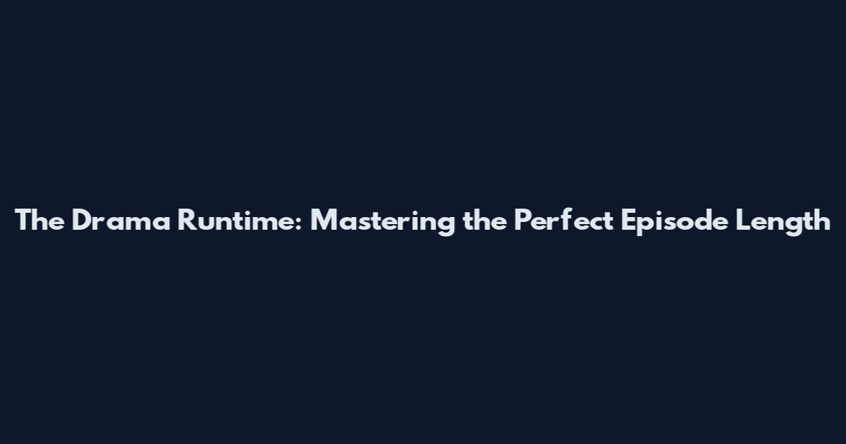 The Drama Runtime: Mastering the Perfect Episode Length