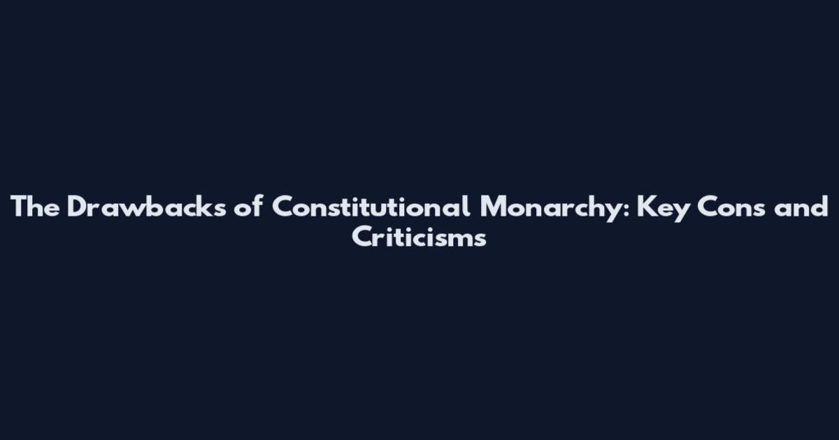 The Drawbacks of Constitutional Monarchy: Key Cons and Criticisms