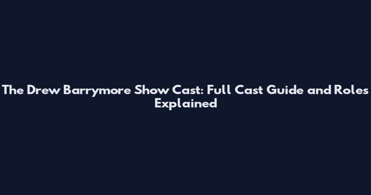 The Drew Barrymore Show Cast: Full Cast Guide and Roles Explained