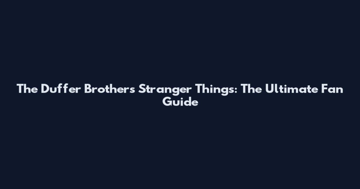 The Duffer Brothers' Stranger Things: The Ultimate Fan Guide