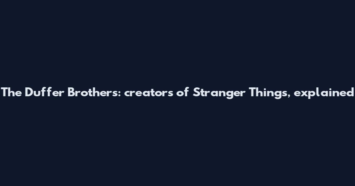 The Duffer Brothers: creators of Stranger Things, explained