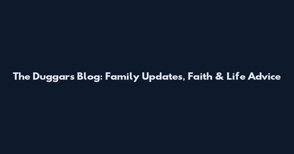 The Duggars Blog: Family Updates, Faith & Life Advice