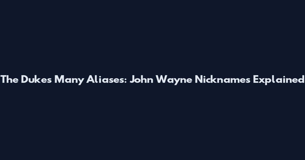 The Duke's Many Aliases: John Wayne Nicknames Explained