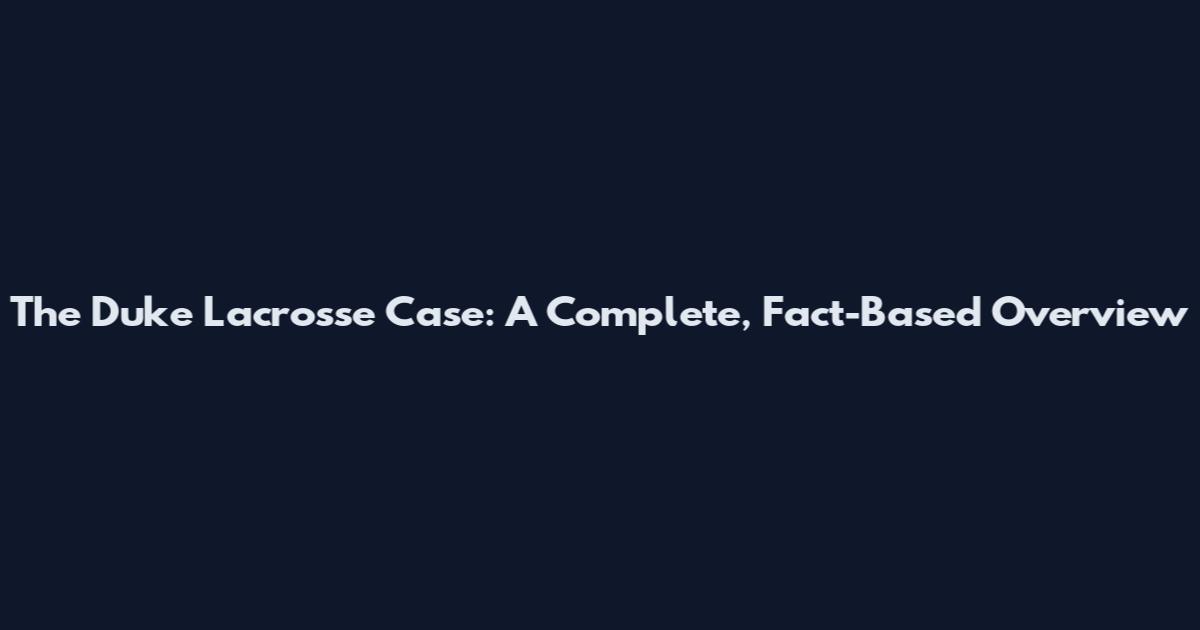 The Duke Lacrosse Case: A Complete, Fact-Based Overview