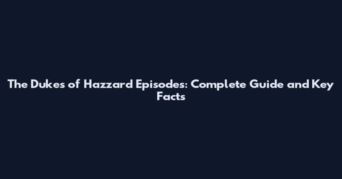 The Dukes of Hazzard Episodes: Complete Guide and Key Facts