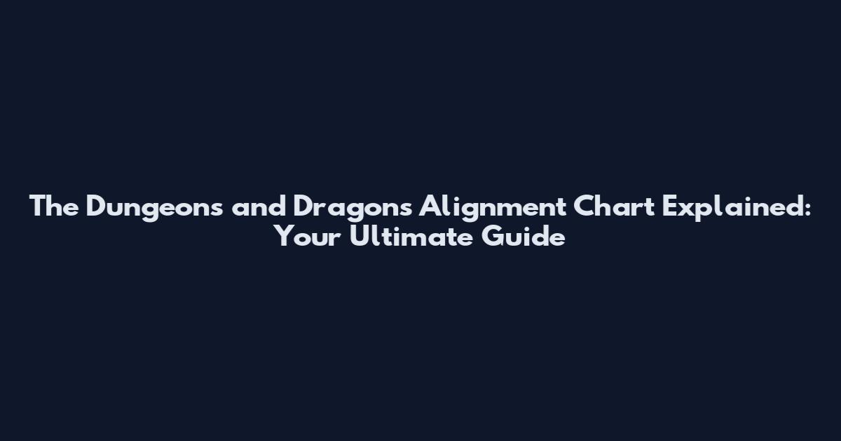 The Dungeons and Dragons Alignment Chart Explained: Your Ultimate Guide