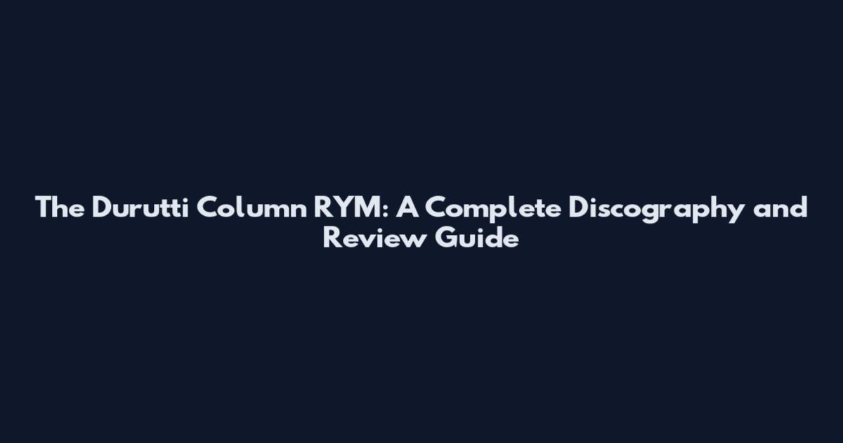The Durutti Column RYM: A Complete Discography and Review Guide