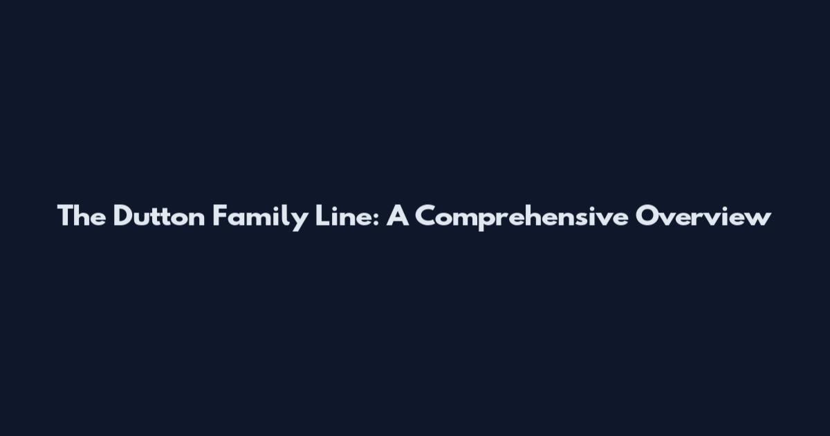 The Dutton Family Line: A Comprehensive Overview