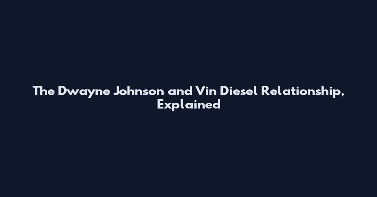 The Dwayne Johnson and Vin Diesel Relationship, Explained