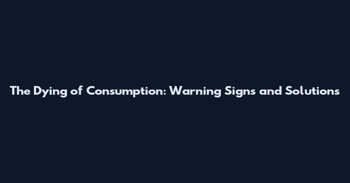 The Dying of Consumption: Warning Signs and Solutions