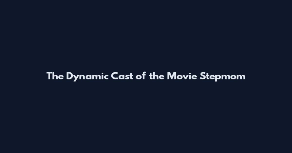 The Dynamic Cast of the Movie "Stepmom
