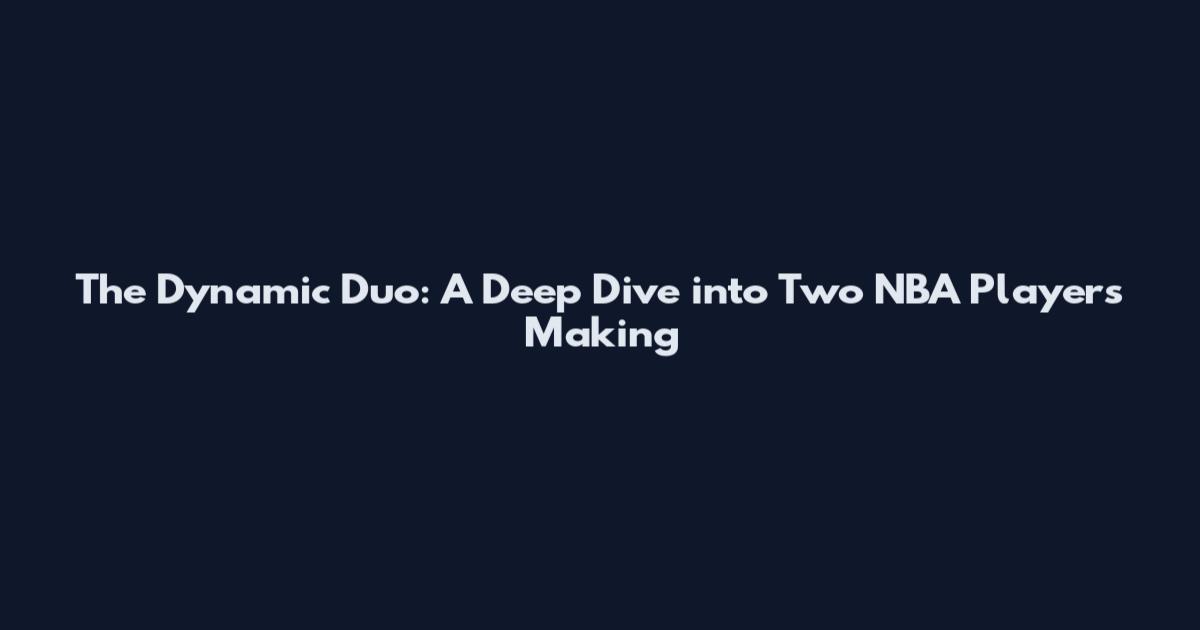 The Dynamic Duo: A Deep Dive into Two NBA Players Making