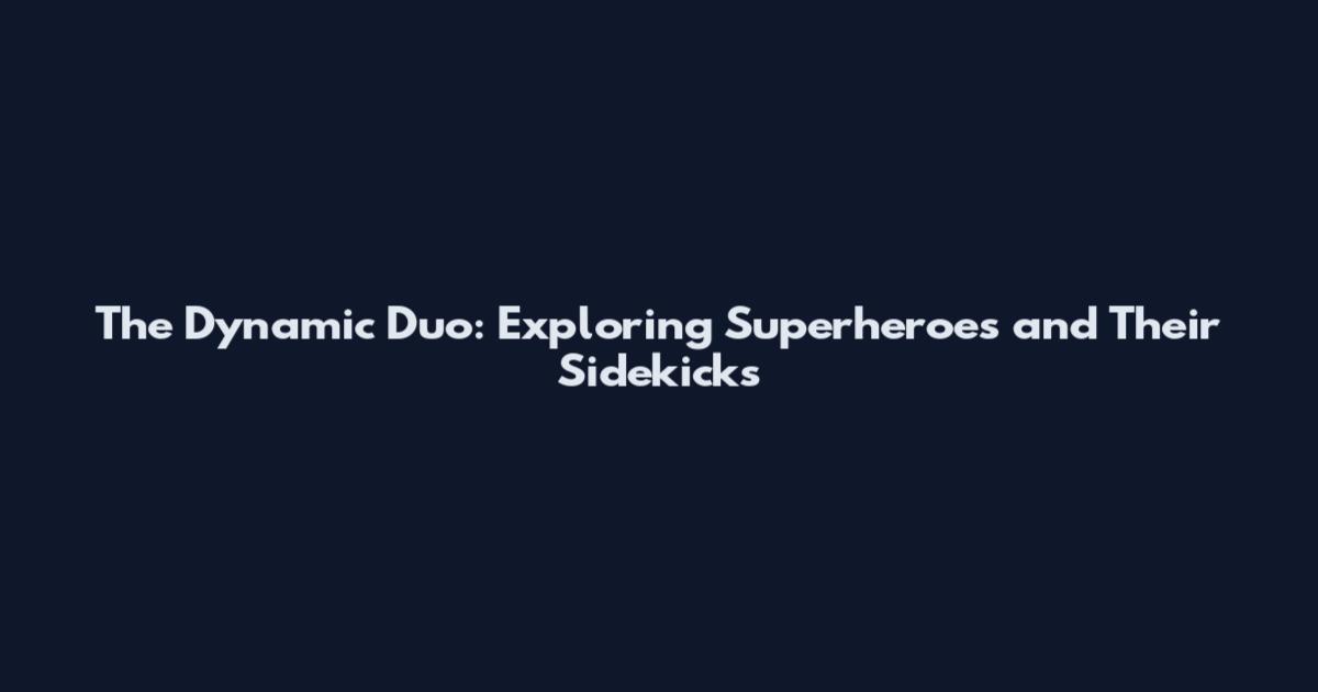 The Dynamic Duo: Exploring Superheroes and Their Sidekicks