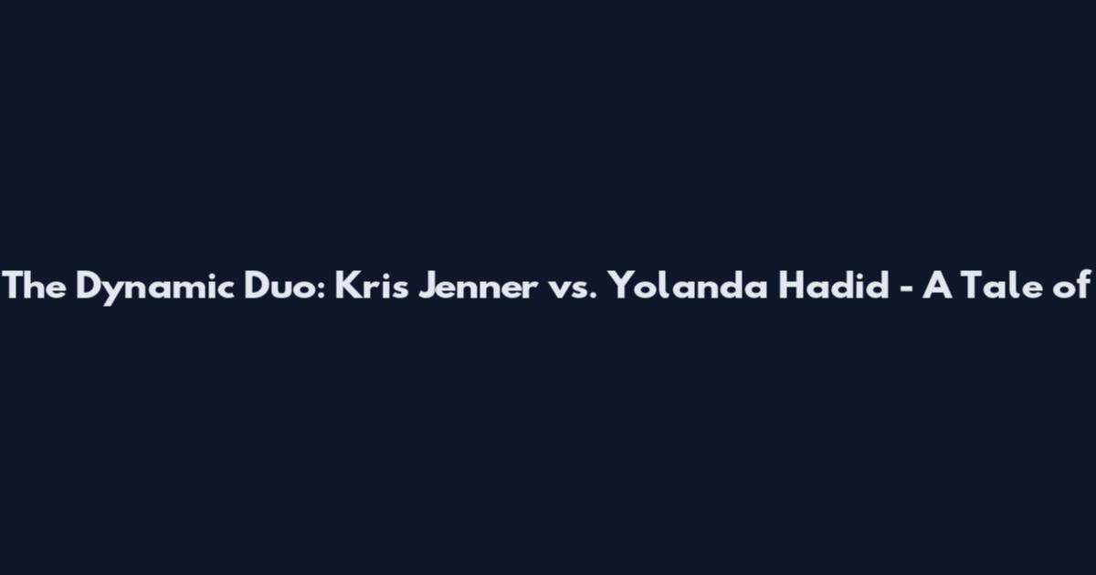 The Dynamic Duo: Kris Jenner vs. Yolanda Hadid - A Tale of