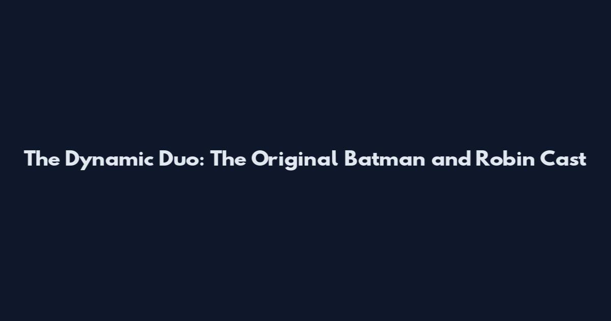 The Dynamic Duo: The Original Batman and Robin Cast