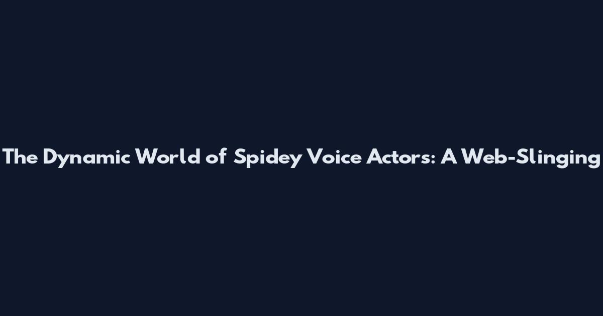 The Dynamic World of Spidey Voice Actors: A Web-Slinging