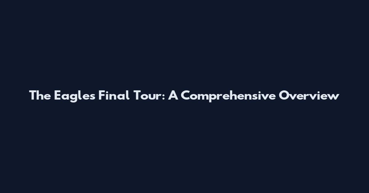 The Eagles Final Tour: A Comprehensive Overview