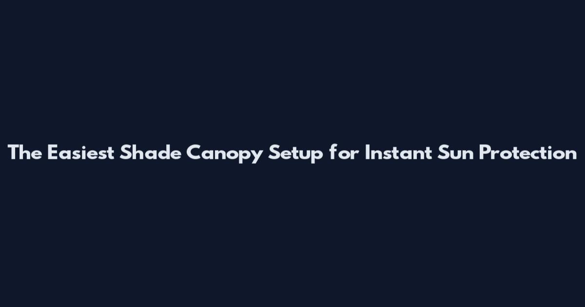 The Easiest Shade Canopy Setup for Instant Sun Protection