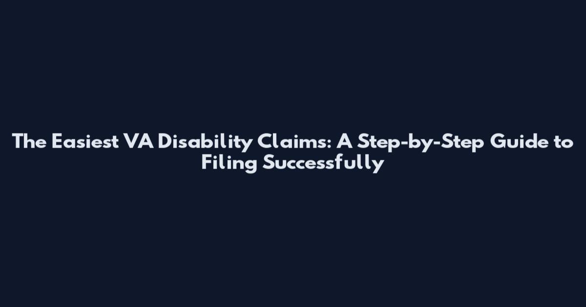 The Easiest VA Disability Claims: A Step-by-Step Guide to Filing Successfully