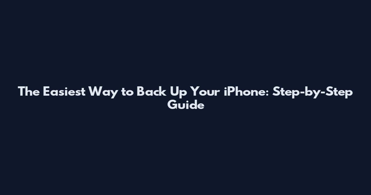 The Easiest Way to Back Up Your iPhone: Step-by-Step Guide