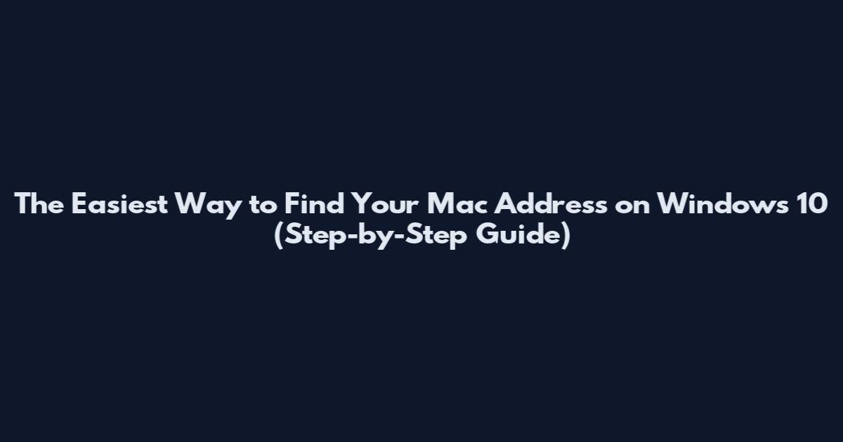 The Easiest Way to Find Your Mac Address on Windows 10 (Step-by-Step Guide)
