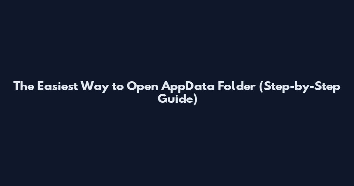 The Easiest Way to Open AppData Folder (Step-by-Step Guide)