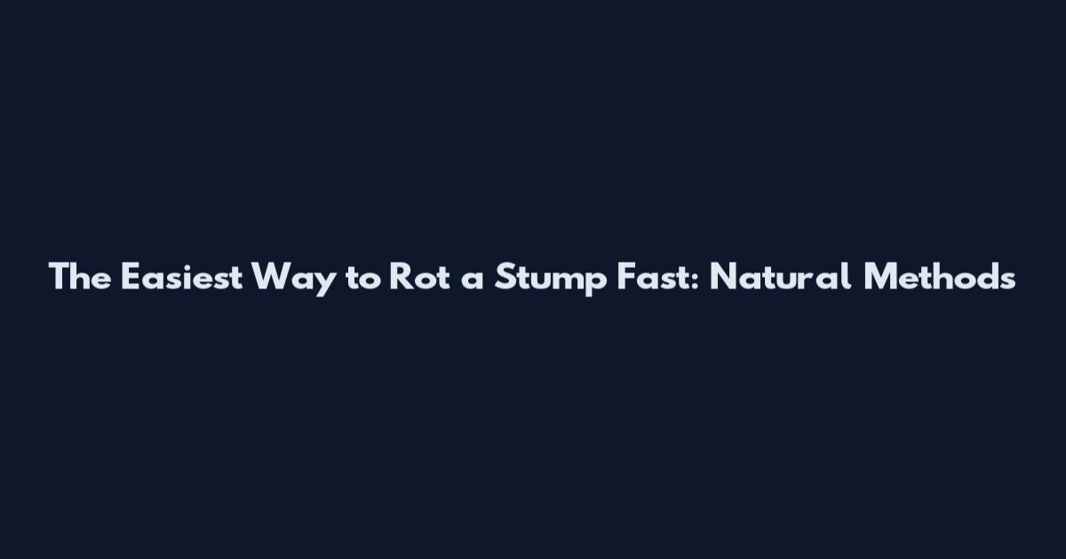 The Easiest Way to Rot a Stump Fast: Natural Methods