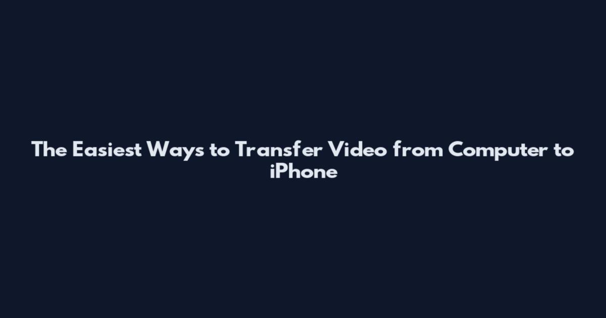 The Easiest Ways to Transfer Video from Computer to iPhone