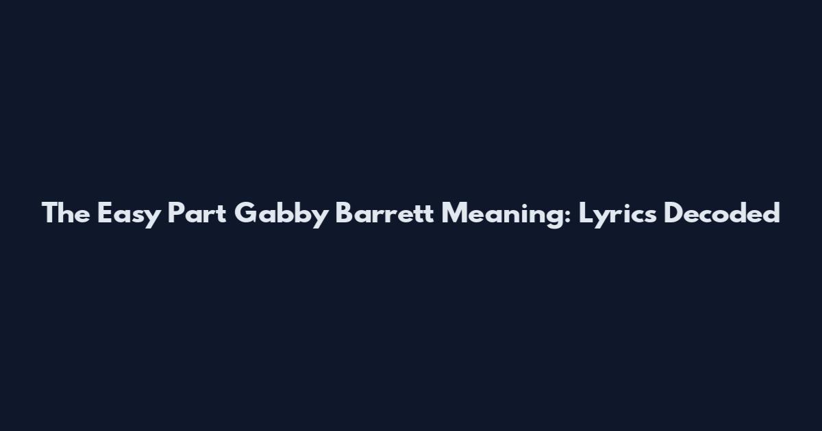 The Easy Part Gabby Barrett Meaning: Lyrics Decoded