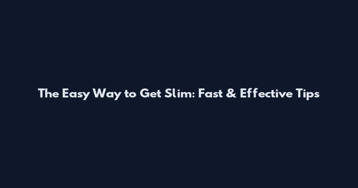 The Easy Way to Get Slim: Fast & Effective Tips