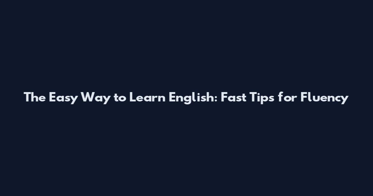 The Easy Way to Learn English: Fast Tips for Fluency