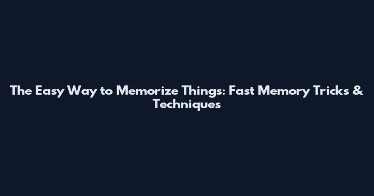 The Easy Way to Memorize Things: Fast Memory Tricks & Techniques