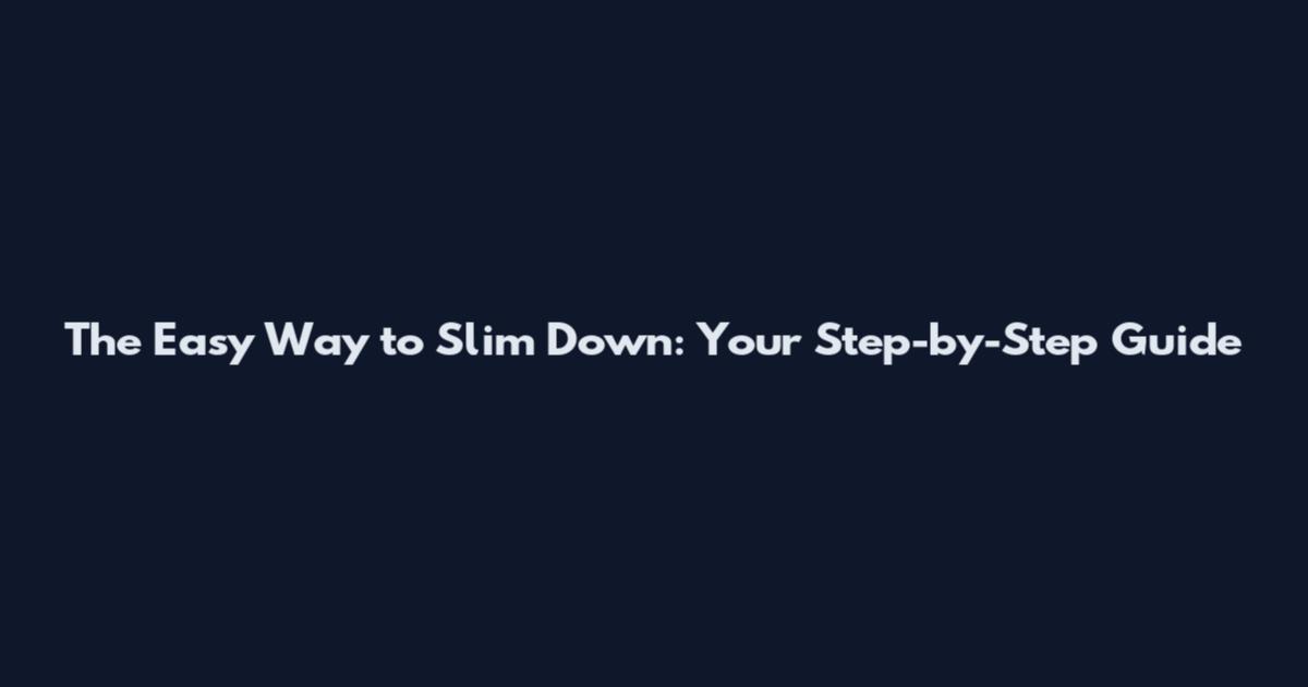 The Easy Way to Slim Down: Your Step-by-Step Guide
