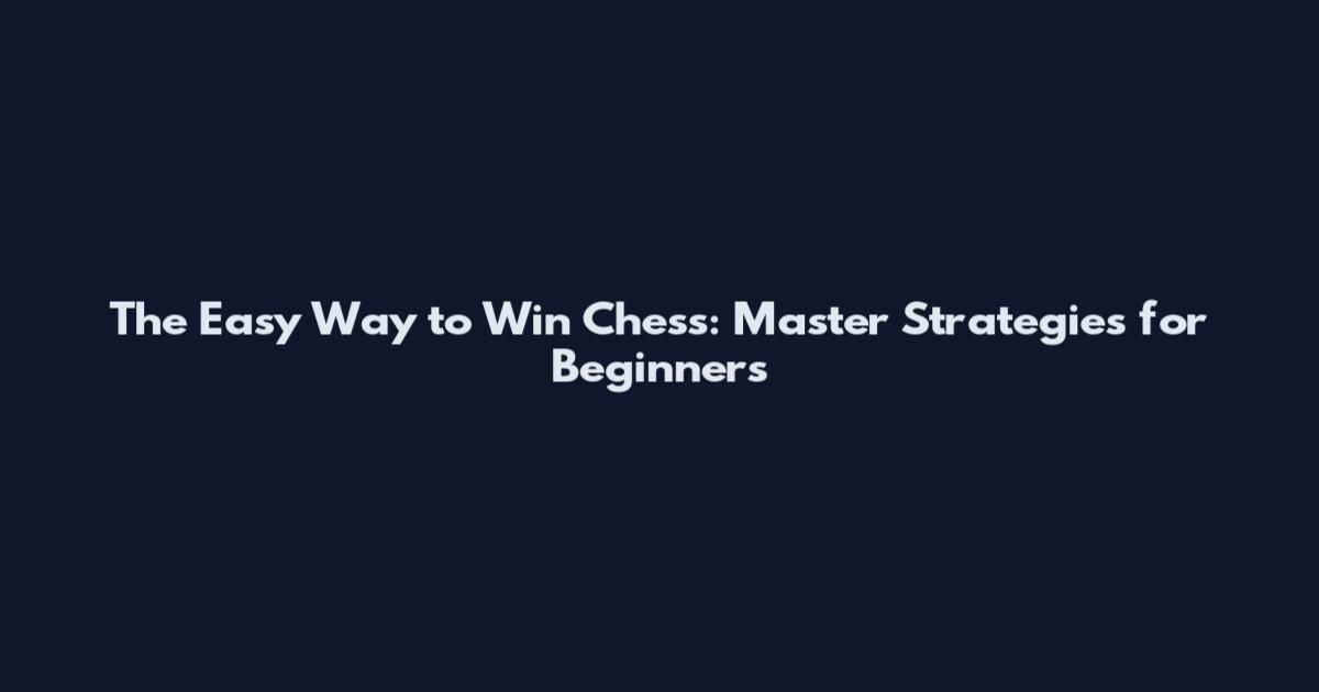The Easy Way to Win Chess: Master Strategies for Beginners