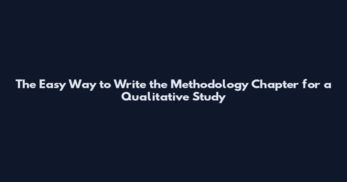 The Easy Way to Write the Methodology Chapter for a Qualitative Study