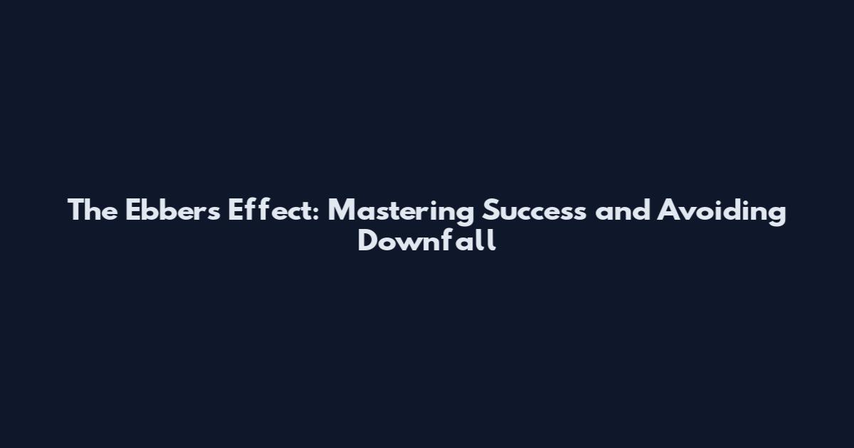 The Ebbers Effect: Mastering Success and Avoiding Downfall